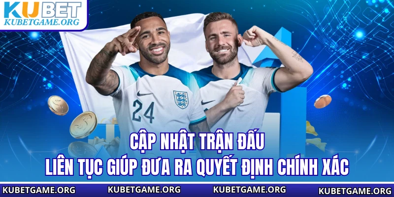 Cập nhật trận đấu liên tục giúp đưa ra quyết định chính xác