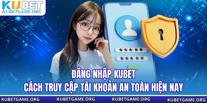 Đăng Nhập KUBET - Cách Truy Cập Tài Khoản An Toàn Hiện Nay