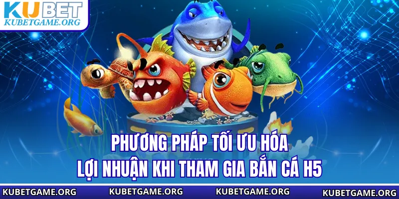 Phương pháp tối ưu hóa lợi nhuận khi tham gia bắn cá H5