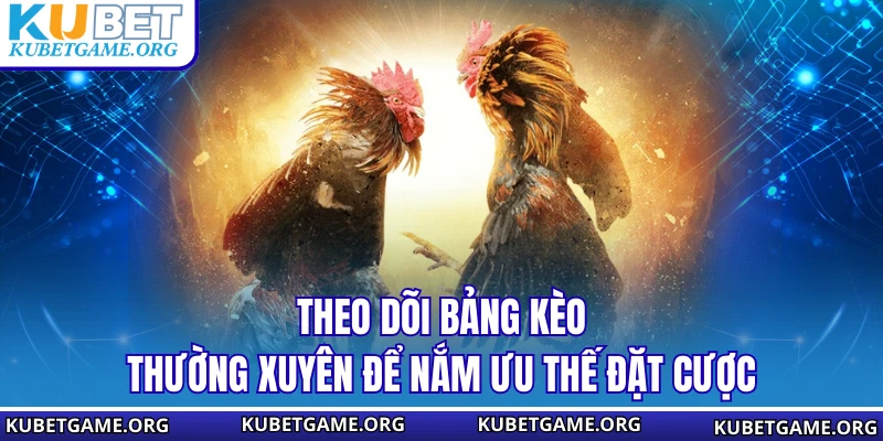 Theo dõi bảng kèo thường xuyên để nắm ưu thế đặt cược