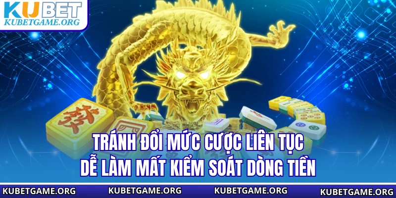Tránh đổi mức cược liên tục dễ làm mất kiểm soát dòng tiền